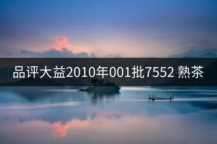 品評大益2010年001批7552 熟茶