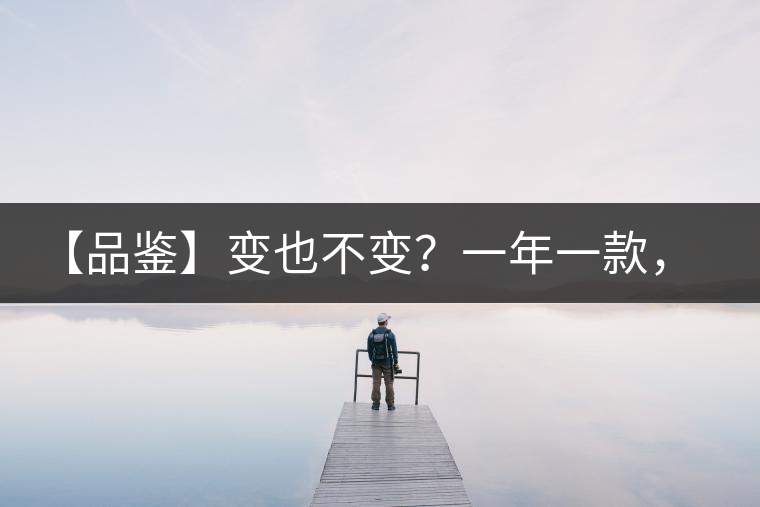 【品鑒】變也不變？一年一款，亦苦亦甜
