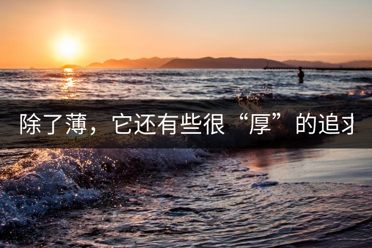 除了薄，它還有些很“厚”的追求（組圖）