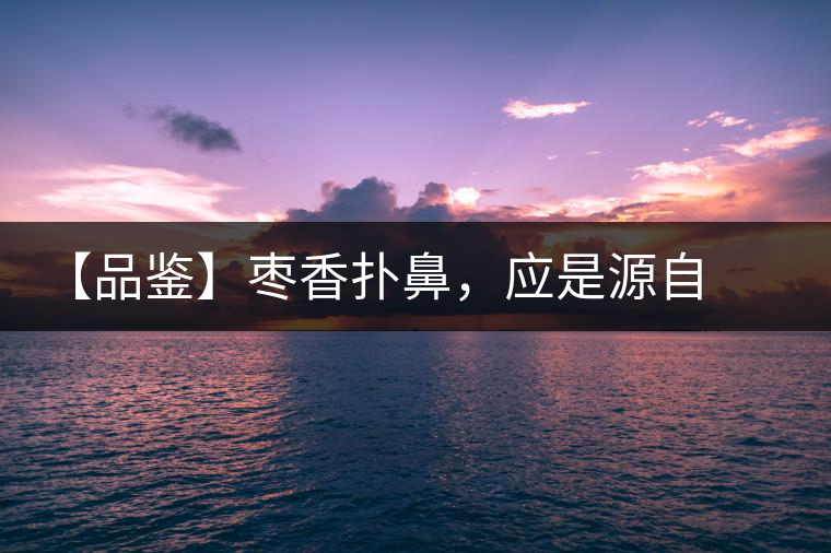 【品鑒】棗香撲鼻，應(yīng)是源自嘉木
