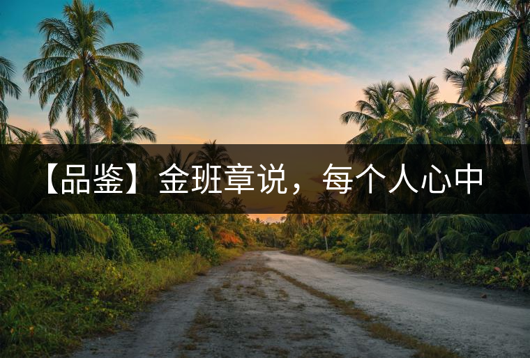 【品鑒】金班章說，每個人心中都有一款班章