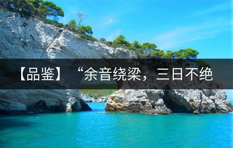 【品鑒】“余音繞梁，三日不絕”這樣的昔歸