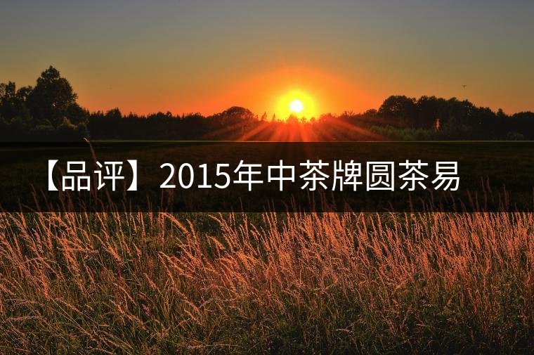 【品評】2015年中茶牌圓茶易武正山古樹(昆明鐵餅)普洱(生茶) 【品評】2015年中茶牌圓茶易武正山古樹(昆明鐵餅)普洱(生茶)