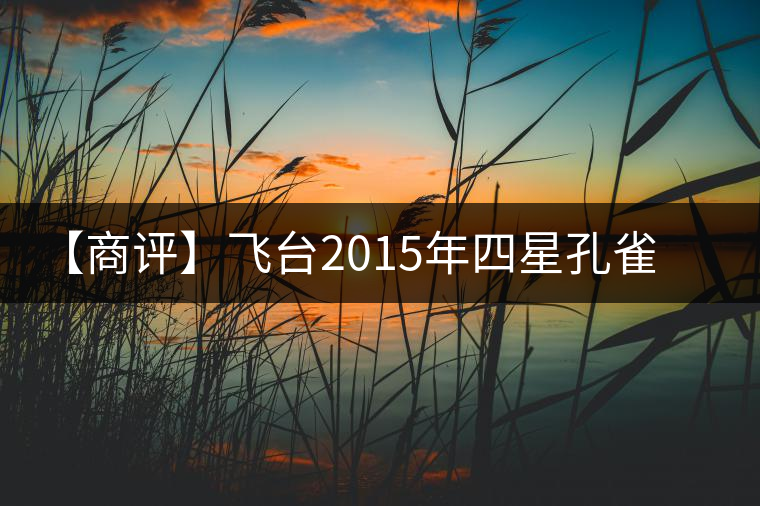 【商評】飛臺2015年四星孔雀特制珍藏熟餅