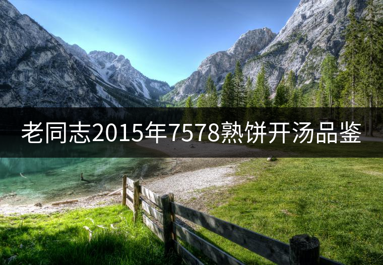 老同志2015年7578熟餅開湯品鑒 老同志2015年7578熟餅開湯品鑒