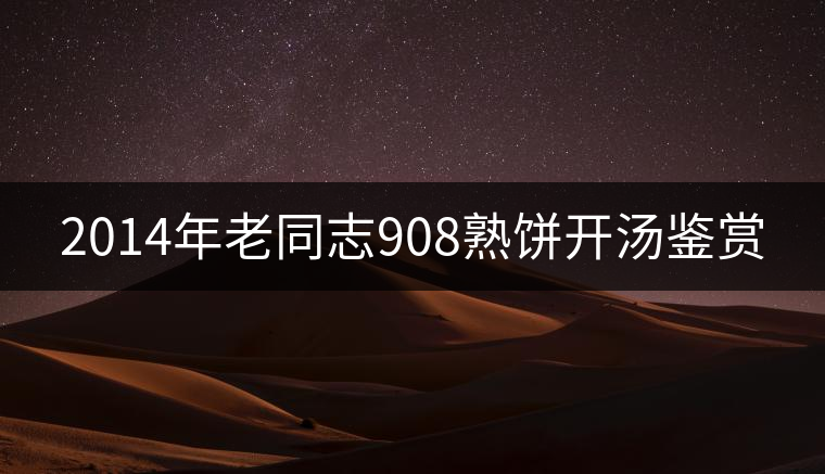 2014年老同志908熟餅開湯鑒賞