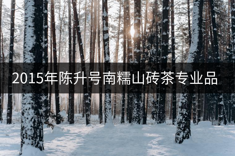 2015年陳升號南糯山磚茶專業(yè)品評