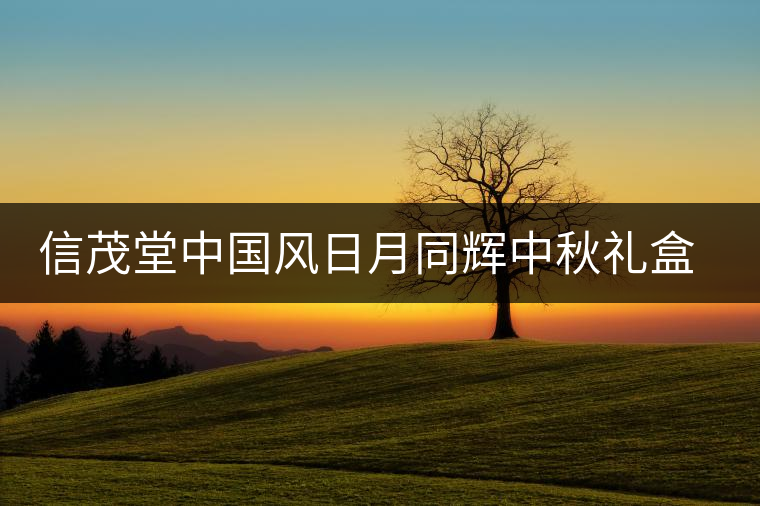 信茂堂中國風(fēng)日月同輝中秋禮盒即將上市