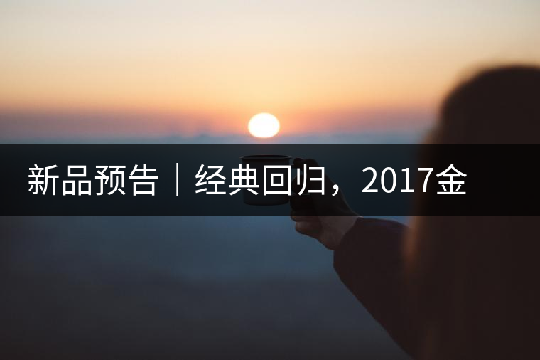 新品預(yù)告｜經(jīng)典回歸，2017金罐小青柑即將來(lái)襲