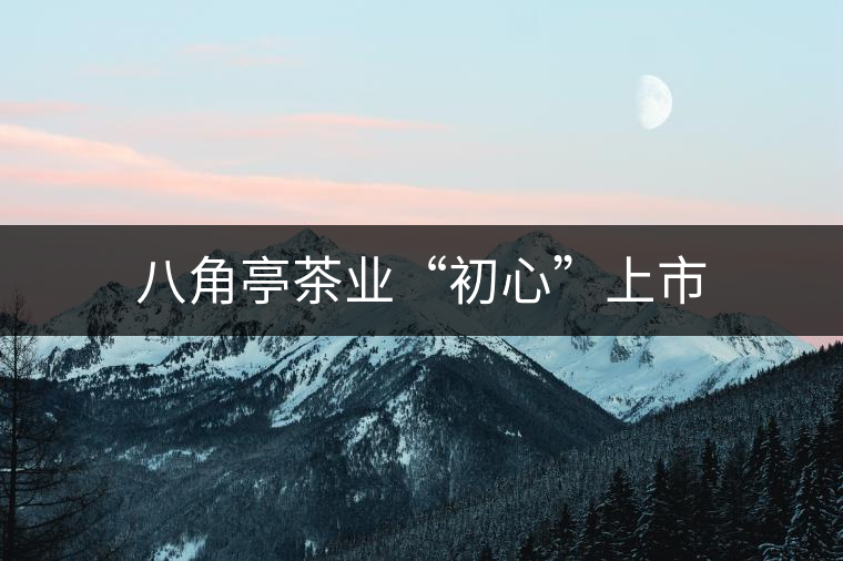 八角亭茶業(yè)“初心”上市
