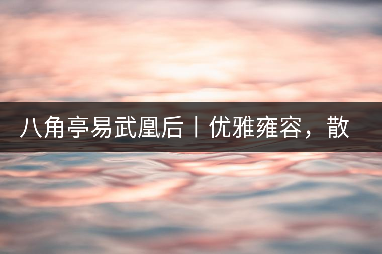八角亭易武凰后丨優(yōu)雅雍容，散發(fā)尊貴氣質(zhì)