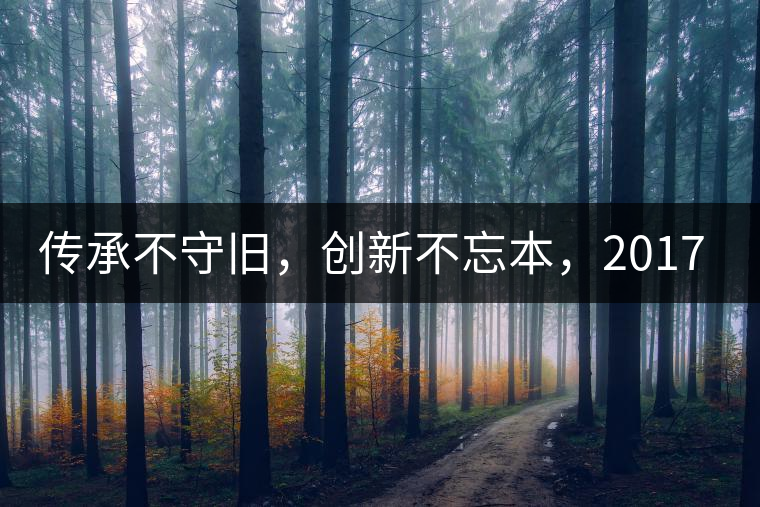 傳承不守舊，創(chuàng)新不忘本，2017年書劍號重磅來襲！