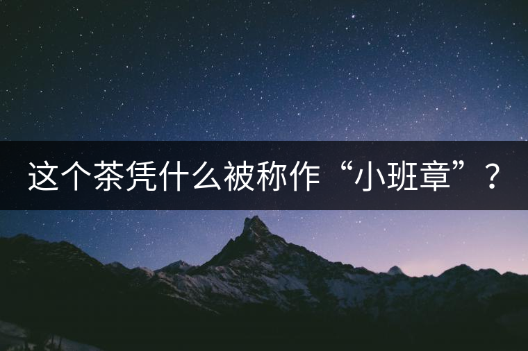 這個(gè)茶憑什么被稱作“小班章”？