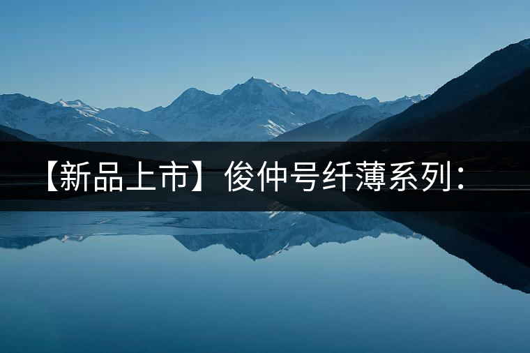 【新品上市】俊仲號(hào)纖薄系列：勐庫(kù)老樹(shù)、高山靈氣聯(lián)袂上市！
