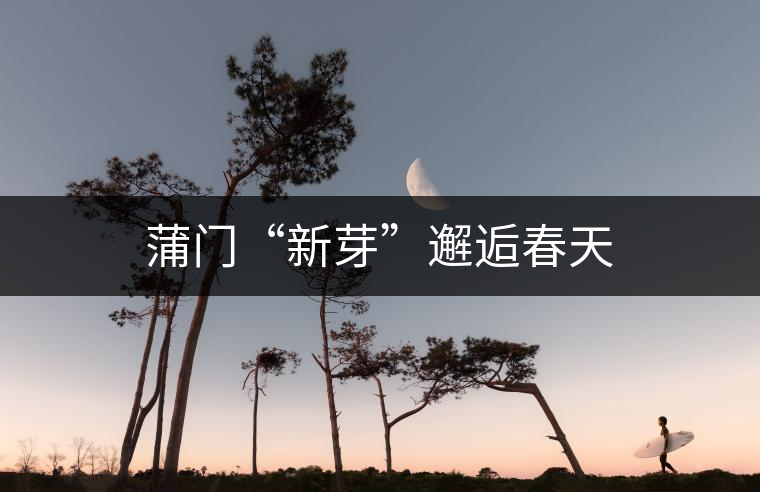 蒲門(mén)“新芽”邂逅春天 蒲門(mén)“新芽”邂逅春天
