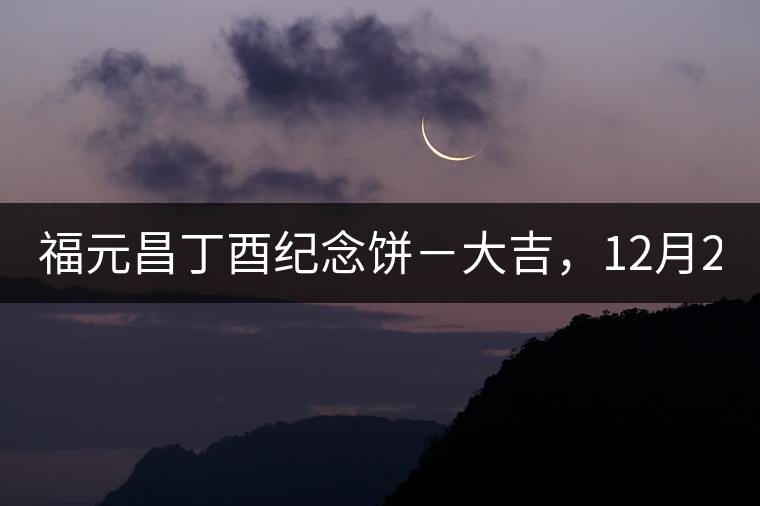 福元昌丁酉紀(jì)念餅－大吉，12月22日隆重上市！