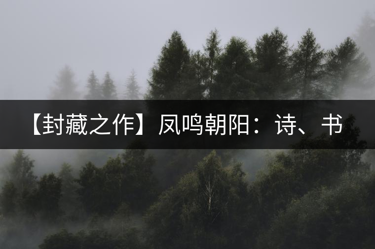 【封藏之作】鳳鳴朝陽(yáng)：詩(shī)、書、畫、印一個(gè)都不少