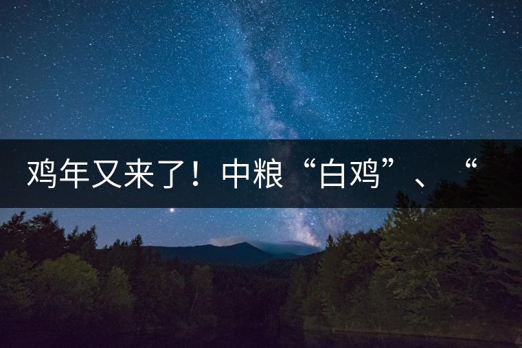 雞年又來了！中糧“白雞”、“黑雞”即將上市！