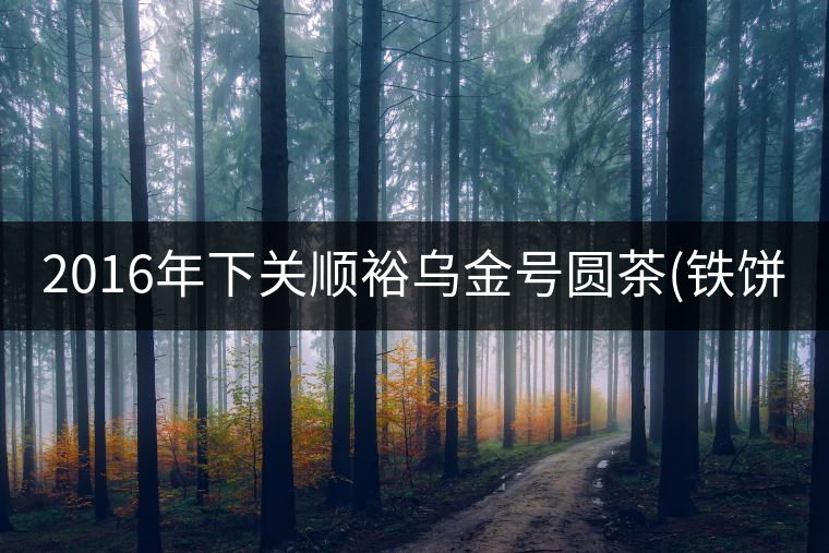 2016年下關(guān)順裕烏金號圓茶(鐵餅)即將上市！