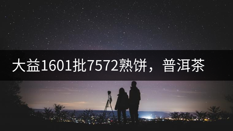 大益1601批7572熟餅，普洱茶行業(yè)標(biāo)桿又來(lái)了！