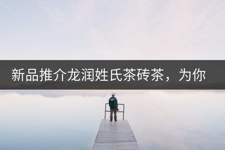 新品推介龍潤姓氏茶磚茶，為你“磚”屬而來！