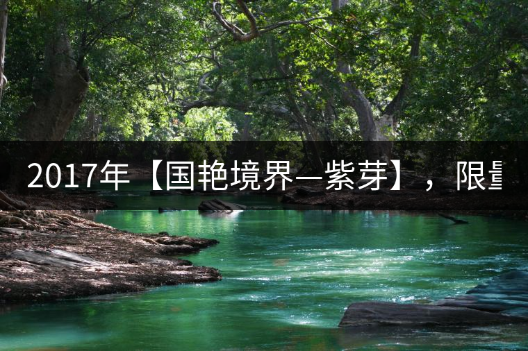 2017年【國艷境界—紫芽】，限量2017餅榮耀上市！