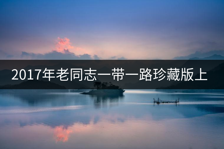 2017年老同志一帶一路珍藏版上市
