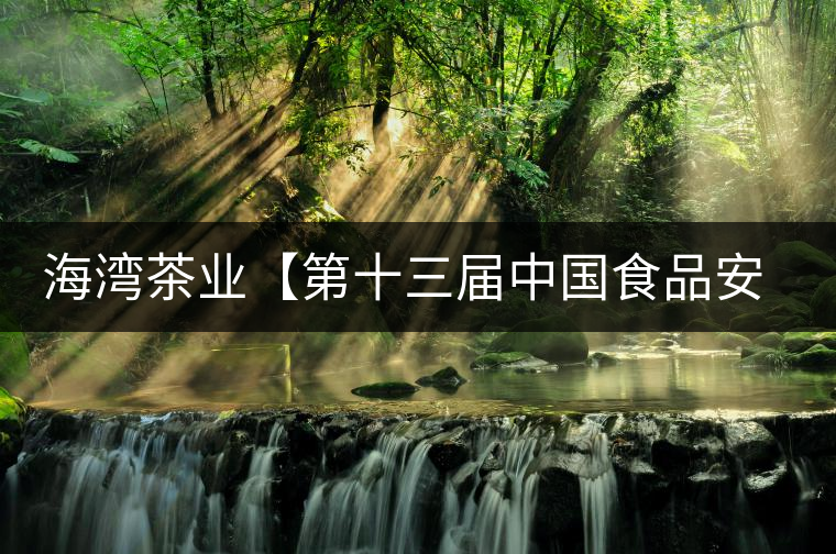 海灣茶業(yè)【第十三屆中國食品安全年會(huì)指定禮品茶】即將上市