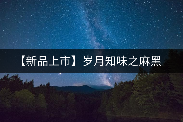 【新品上市】歲月知味之麻黑