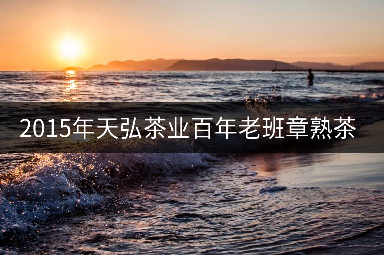 2015年天弘茶業(yè)百年老班章熟茶上市