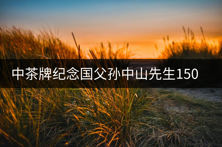 中茶牌紀念國父孫中山先生150周年誕辰普洱餅（生茶）即將上市