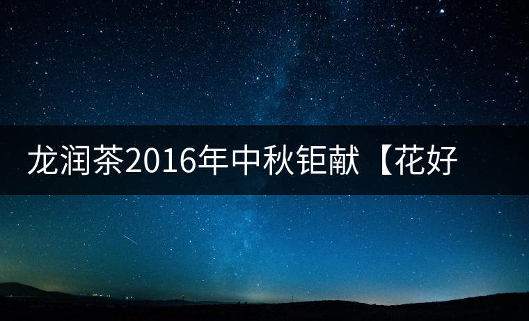 龍潤茶2016年中秋鉅獻(xiàn)【花好月圓】禮盒已經(jīng)馨香上市！