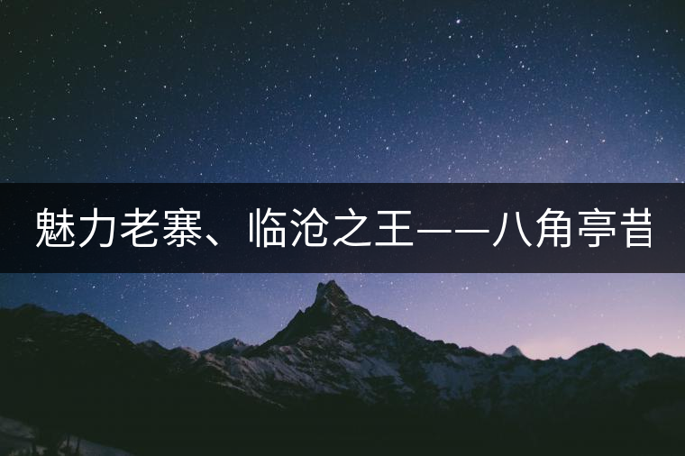 魅力老寨、臨滄之王——八角亭昔歸即將上市！