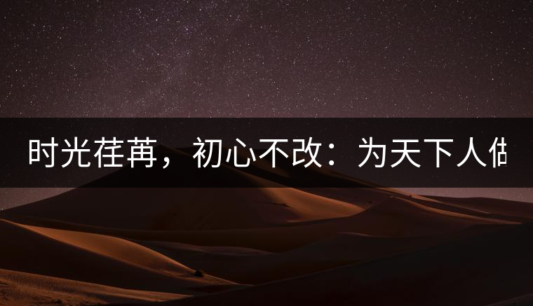 時(shí)光荏苒，初心不改：為天下人做好茶！