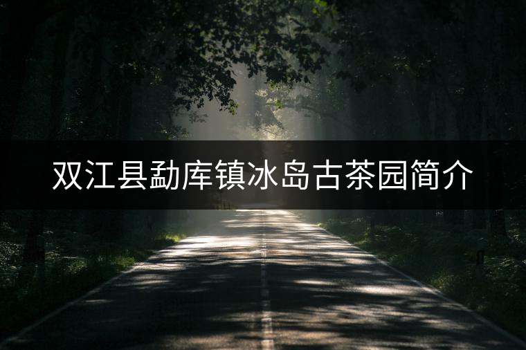雙江縣勐庫鎮(zhèn)冰島古茶園簡介