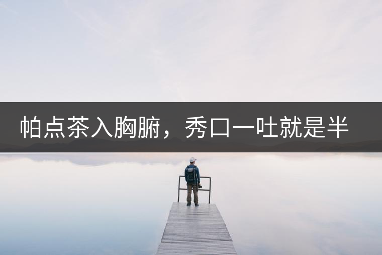 帕點(diǎn)茶入胸腑，秀口一吐就是半座布朗山