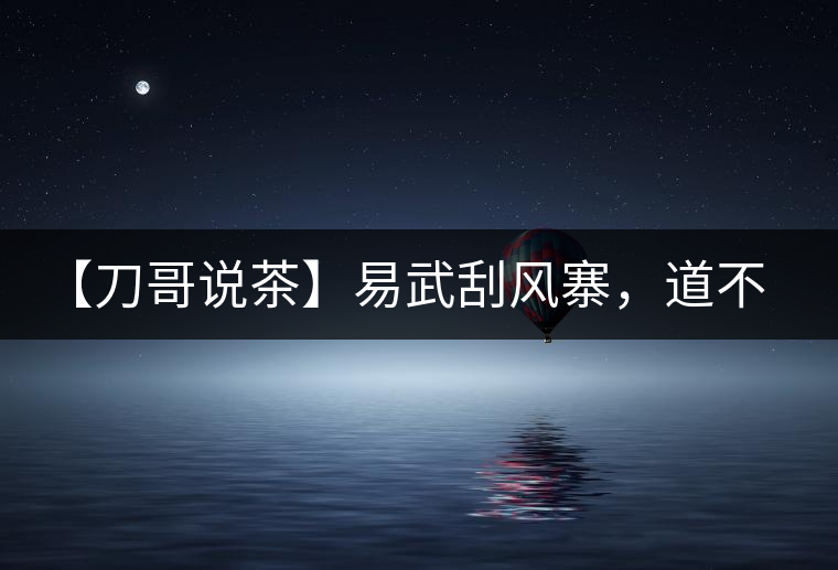 【刀哥說(shuō)茶】易武刮風(fēng)寨，道不盡的柔美