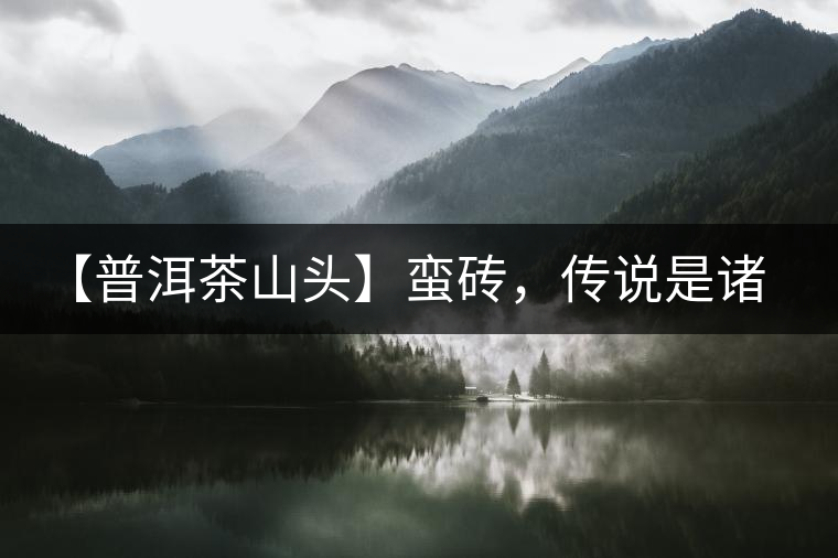 【普洱茶山頭】蠻磚，傳說是諸葛亮埋鐵磚的地方