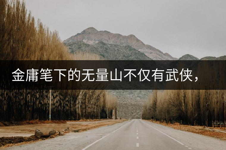 金庸筆下的無量山不僅有武俠，還有好茶