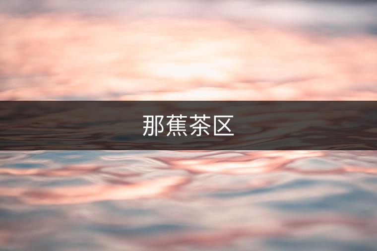 那蕉茶區(qū)