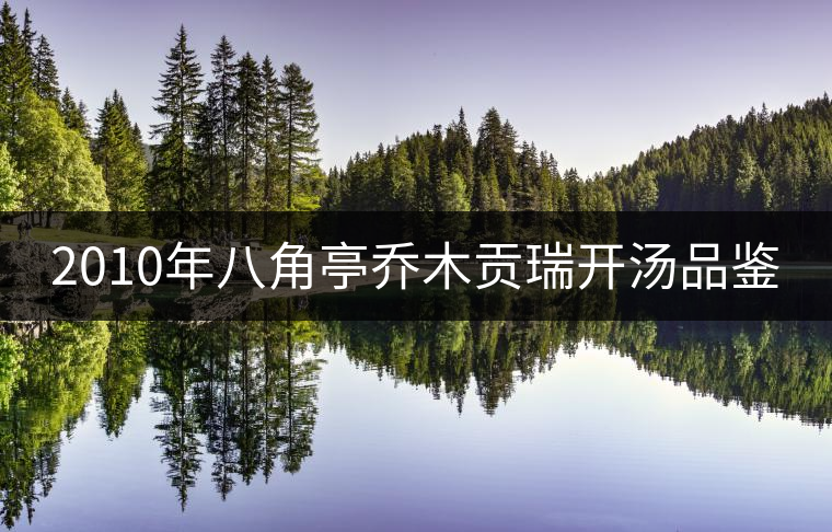 2010年八角亭喬木貢瑞開湯品鑒