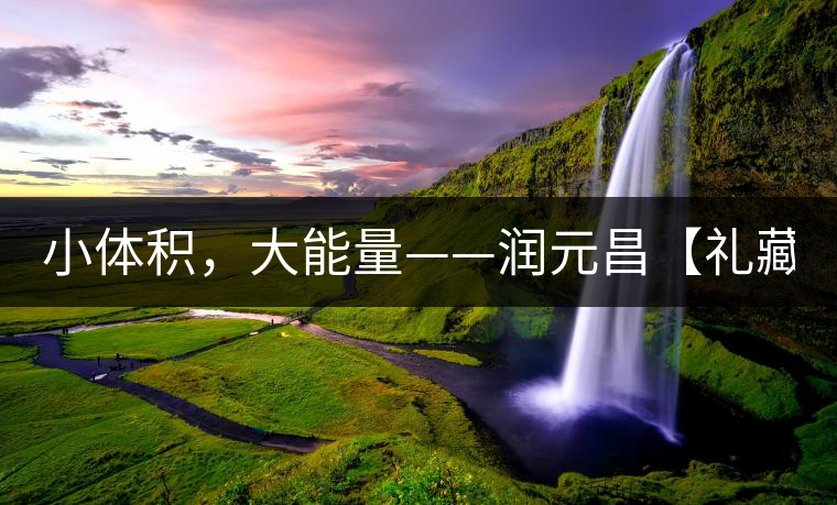 小體積，大能量——潤元昌【禮藏圓茶】