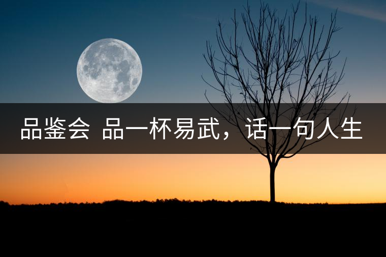 品鑒會  品一杯易武，話一句人生！