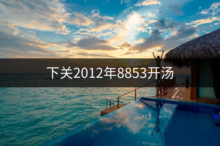 下關(guān)2012年8853開湯 下關(guān)2012年8853開湯
