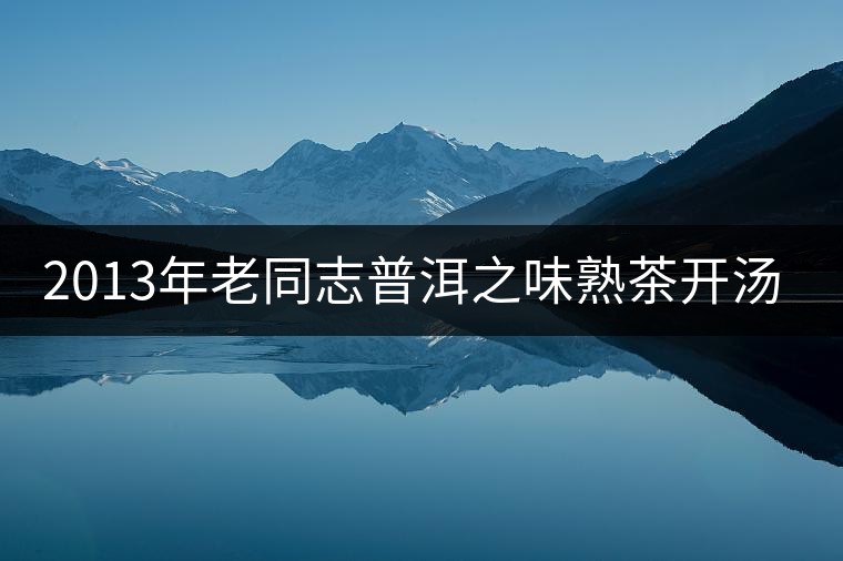 2013年老同志普洱之味熟茶開湯品鑒