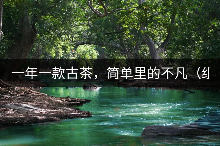 一年一款古茶，簡(jiǎn)單里的不凡（組圖）
