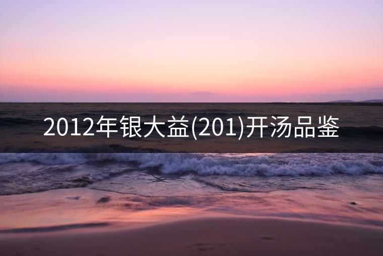 2012年銀大益(201)開湯品鑒