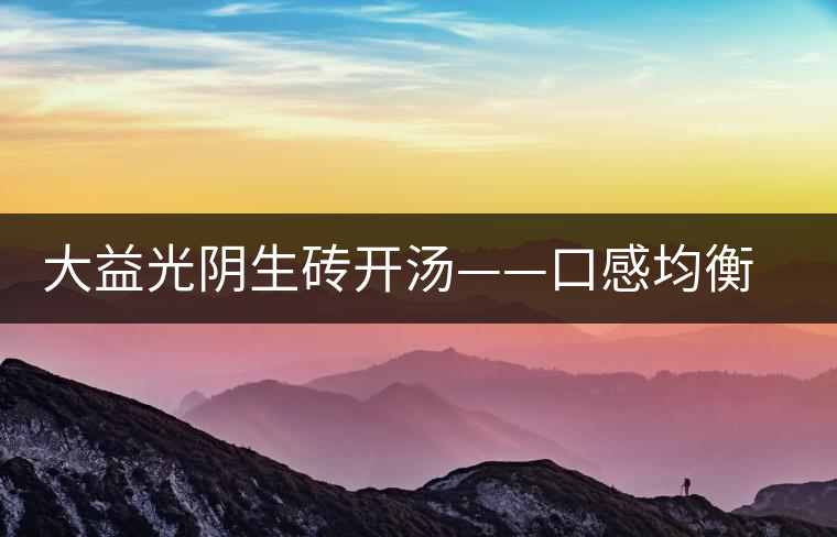 大益光陰生磚開湯——口感均衡，層次感強(qiáng)