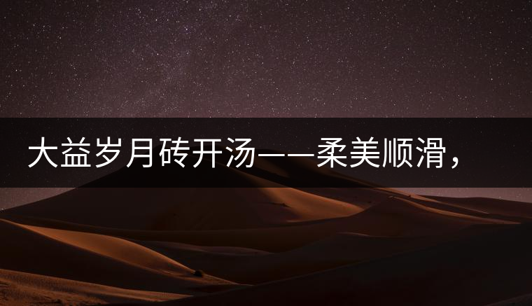 大益歲月磚開湯——柔美順滑，醇厚飽滿