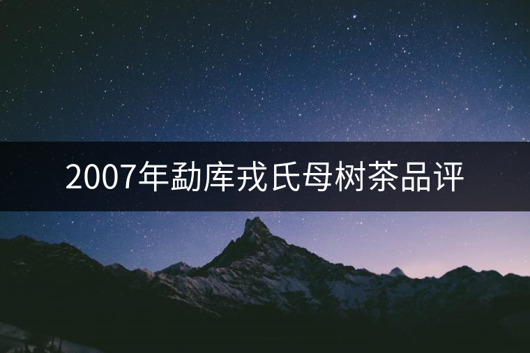 2007年勐庫(kù)戎氏母樹茶品評(píng)
